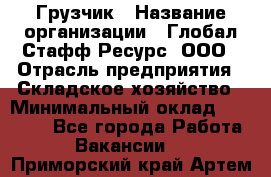 Грузчик › Название организации ­ Глобал Стафф Ресурс, ООО › Отрасль предприятия ­ Складское хозяйство › Минимальный оклад ­ 25 000 - Все города Работа » Вакансии   . Приморский край,Артем г.